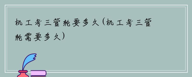 机工考三管轮要多久(机工考三管轮需要多久)