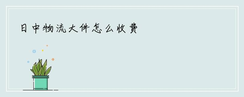 日中物流大件怎么收费