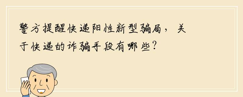 警方提醒快递阳性新型骗局，关于快递的诈骗手段有哪些？
