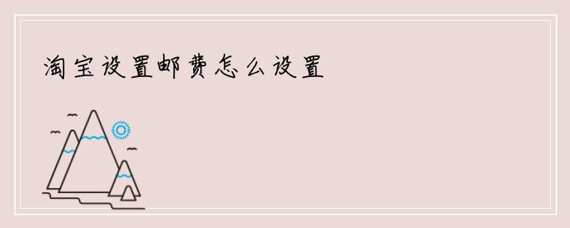 淘宝设置邮费怎么设置