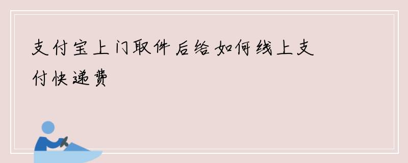支付宝上门取件后给如何线上支付快递费