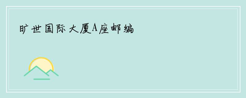旷世国际大厦A座邮编