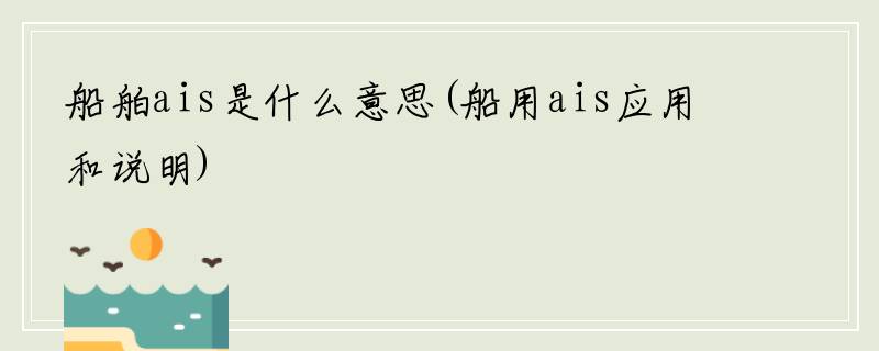 船舶ais是什么意思(船用ais应用和说明)
