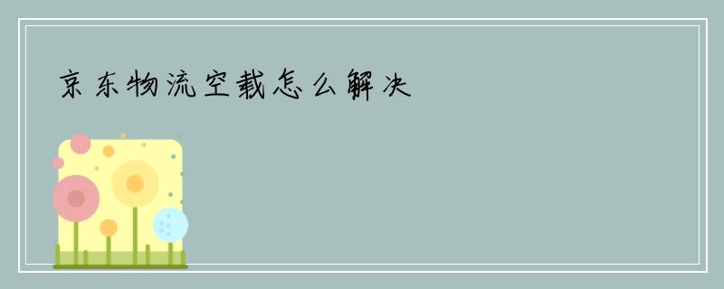 京东物流空载怎么解决