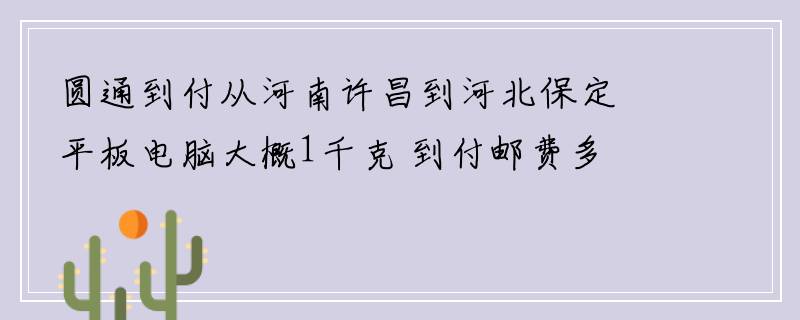 圆通到付从河南许昌到河北保定平板电脑大概1千克 到付邮费多少钱？