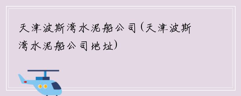 天津波斯湾水泥船公司(天津波斯湾水泥船公司地址)