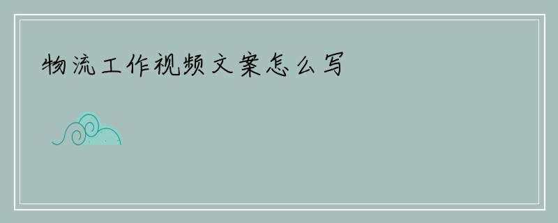 物流工作视频文案怎么写
