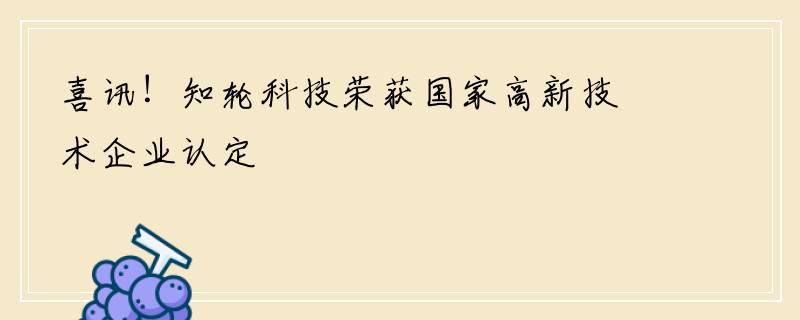 喜讯！知轮科技荣获国家高新技术企业认定