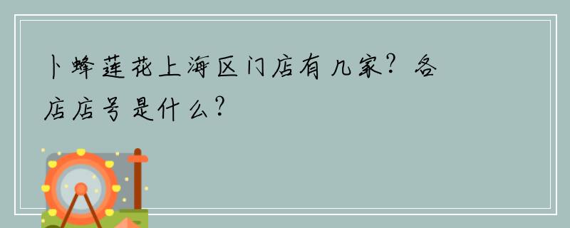 卜蜂莲花上海区门店有几家？各店店号是什么？