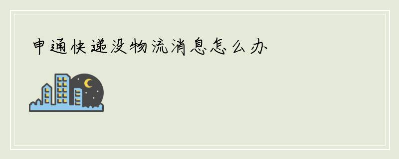 申通快递没物流消息怎么办