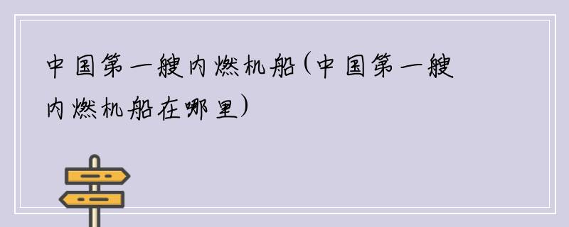 中国第一艘内燃机船(中国第一艘内燃机船在哪里)