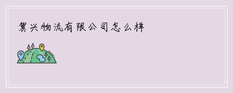 冀兴物流有限公司怎么样