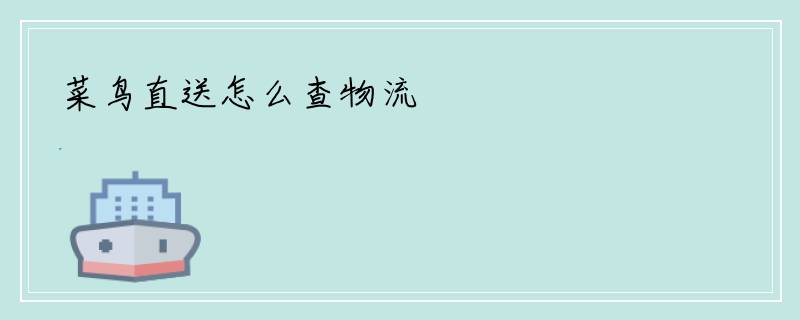 菜鸟直送怎么查物流