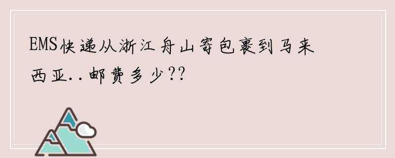 EMS快递从浙江舟山寄包裹到马来西亚..邮费多少??