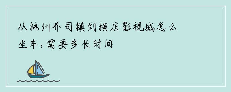 从杭州乔司镇到横店影视城怎么坐车,需要多长时间