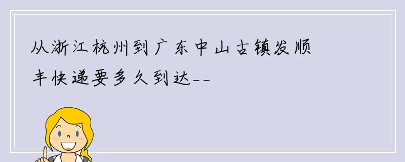 从浙江杭州到广东中山古镇发顺丰快递要多久到达__