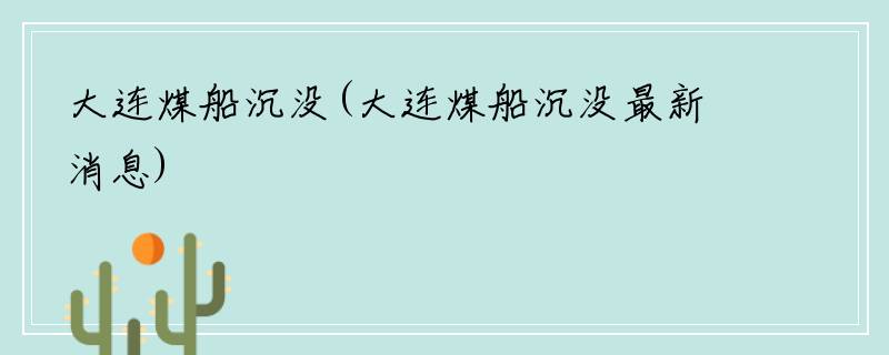 大连煤船沉没(大连煤船沉没最新消息)