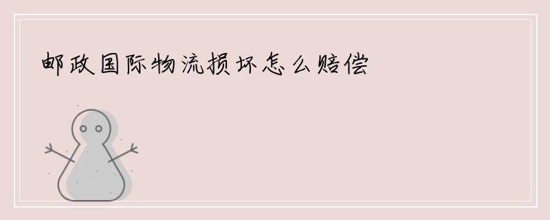 邮政国际物流损坏怎么赔偿