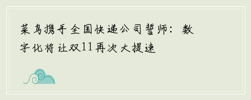 菜鸟携手全国快递公司誓师：数字化将让双11再次大提速