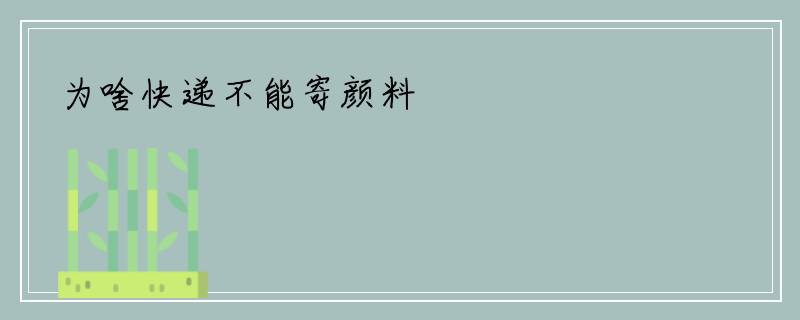 为啥快递不能寄颜料