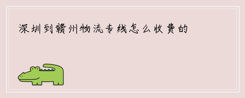 深圳到赣州物流专线怎么收费的