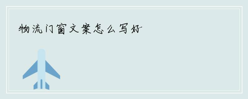 物流门窗文案怎么写好