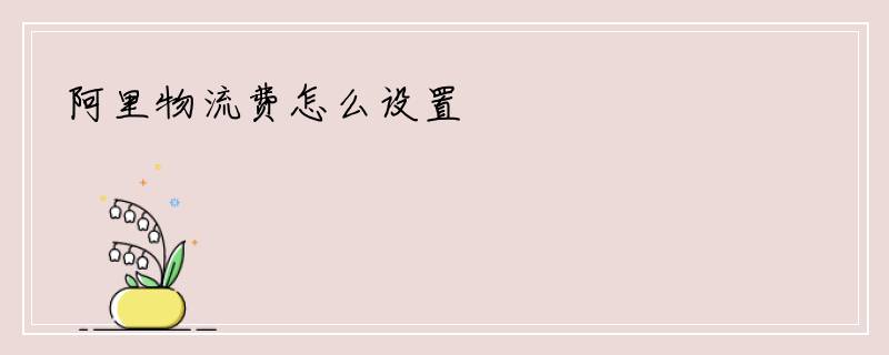 阿里物流费怎么设置