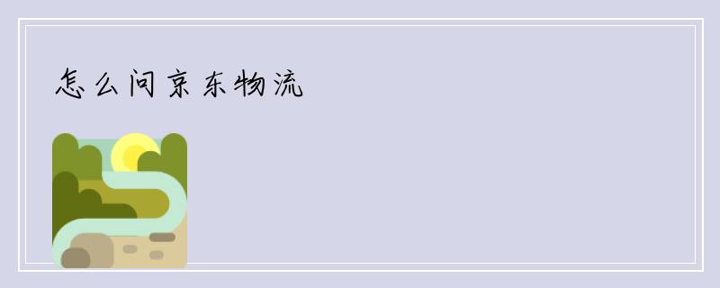 怎么问京东物流