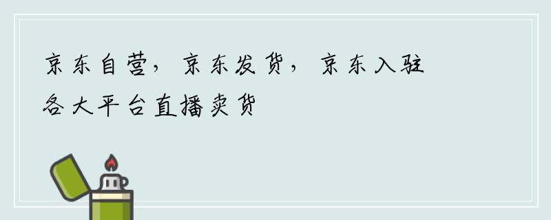 京东自营，京东发货，京东入驻各大平台直播卖货