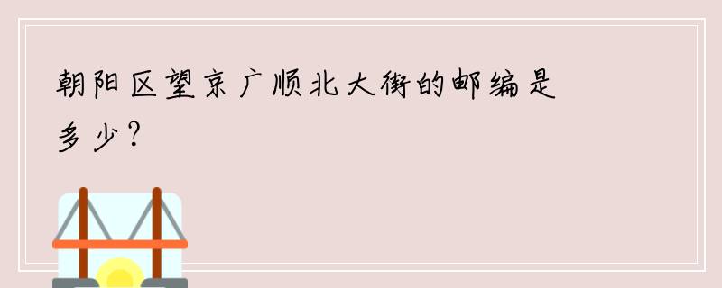 朝阳区望京广顺北大街的邮编是多少？