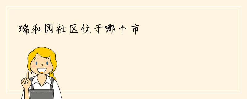 瑞和园社区位于哪个市