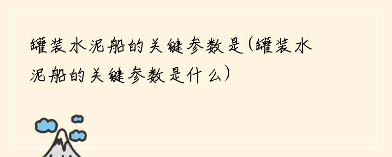 罐装水泥船的关键参数是(罐装水泥船的关键参数是什么)