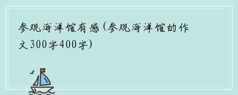 参观海洋馆有感(参观海洋馆的作文300字400字)