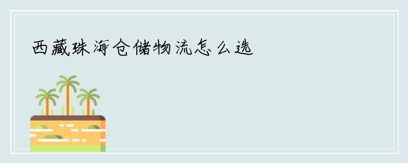 西藏珠海仓储物流怎么选