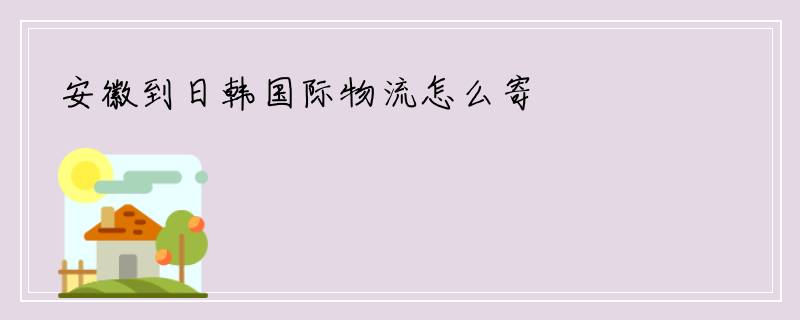 安徽到日韩国际物流怎么寄