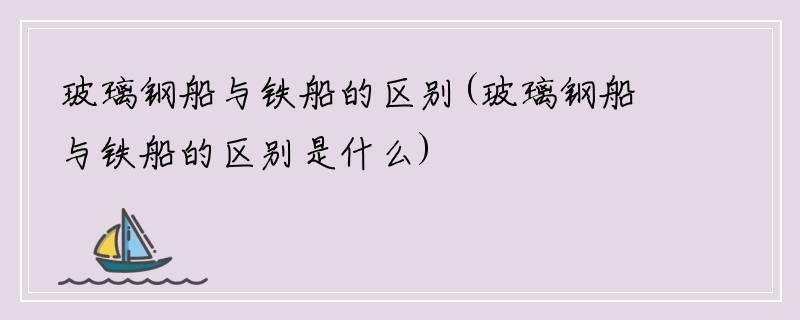 玻璃钢船与铁船的区别(玻璃钢船与铁船的区别是什么)