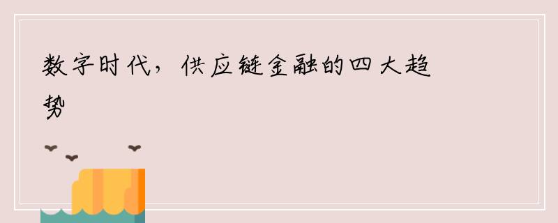 数字时代，供应链金融的四大趋势