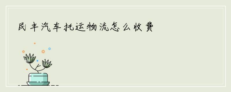 民丰汽车托运物流怎么收费
