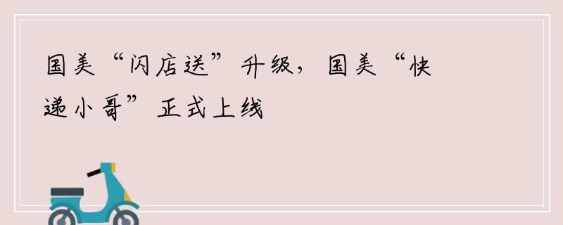 国美“闪店送”升级，国美“快递小哥”正式上线