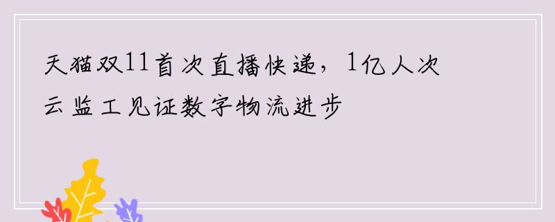 天猫双11首次直播快递，1亿人次云监工见证数字物流进步