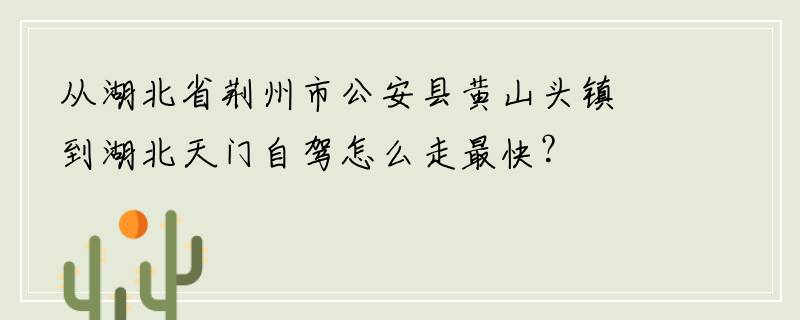从湖北省荆州市公安县黄山头镇到湖北天门自驾怎么走最快？