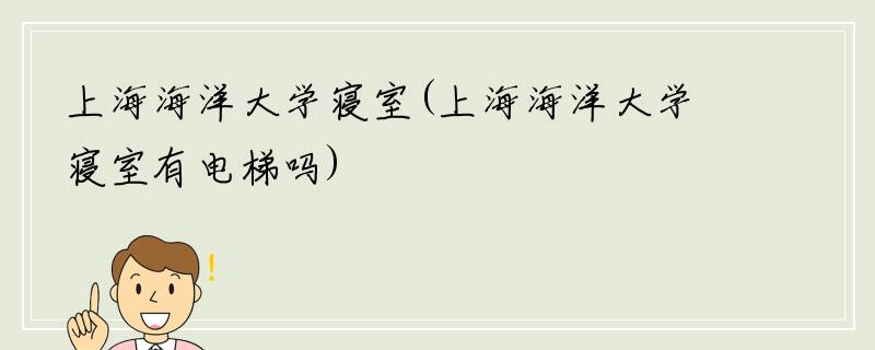 上海海洋大学寝室(上海海洋大学寝室有电梯吗)