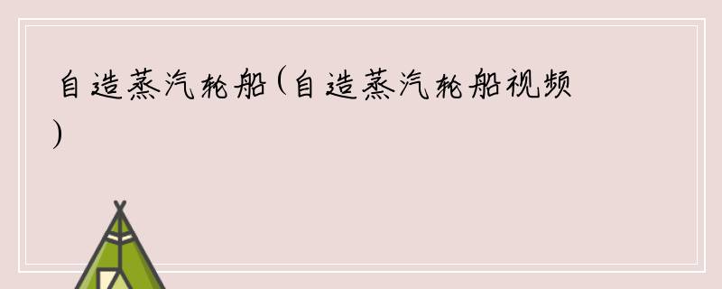 自造蒸汽轮船(自造蒸汽轮船视频)