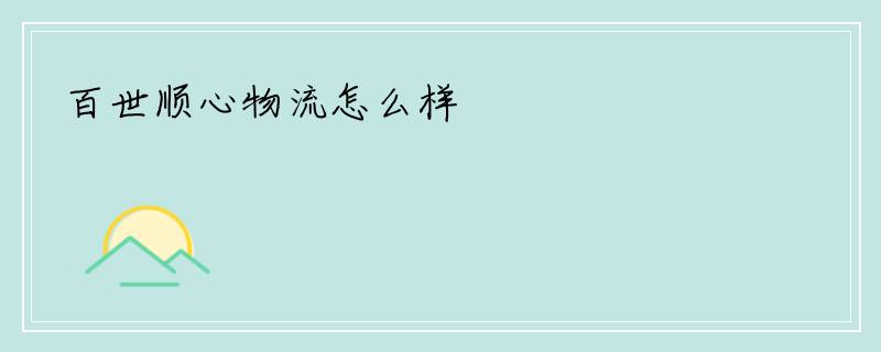 百世顺心物流怎么样