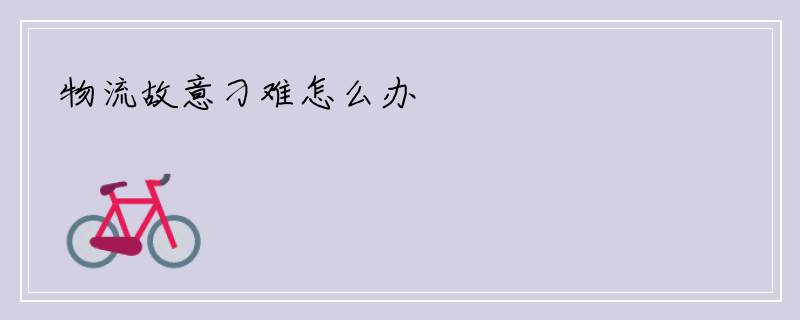 物流故意刁难怎么办