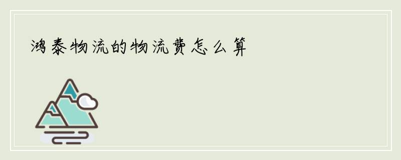 鸿泰物流的物流费怎么算