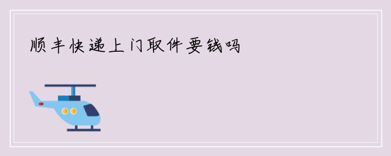 顺丰快递上门取件要钱吗