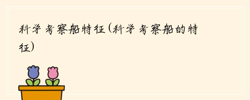 科学考察船特征(科学考察船的特征)