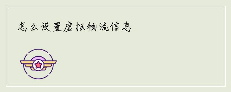 怎么设置虚拟物流信息