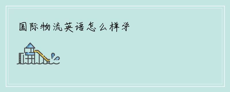 国际物流英语怎么样学